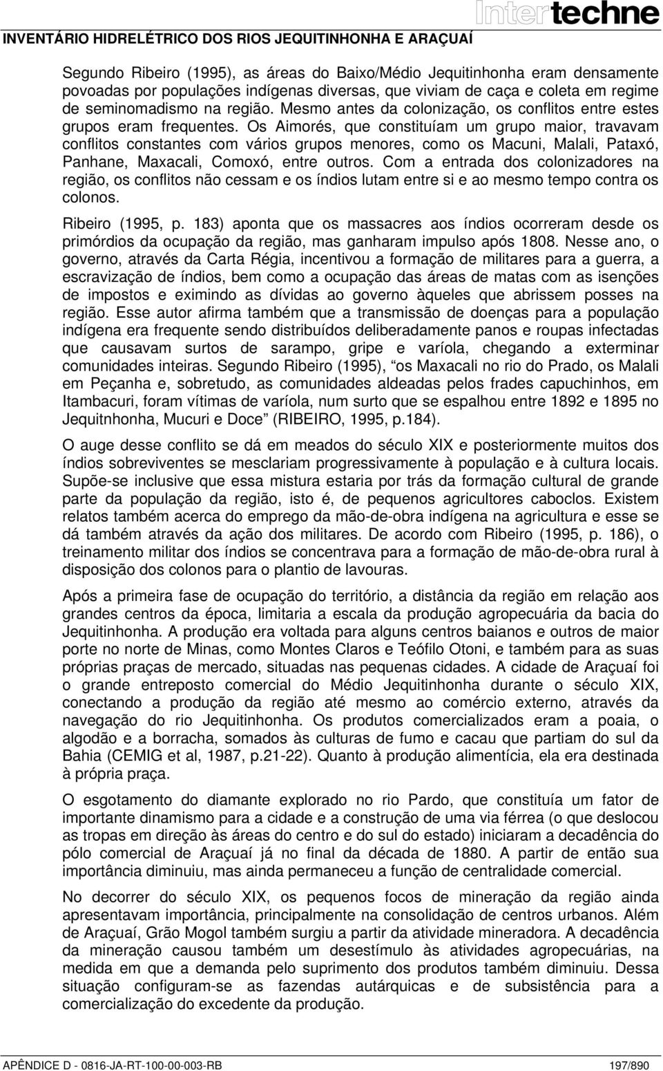 Os Aimorés, que constituíam um grupo maior, travavam conflitos constantes com vários grupos menores, como os Macuni, Malali, Pataxó, Panhane, Maxacali, Comoxó, entre outros.