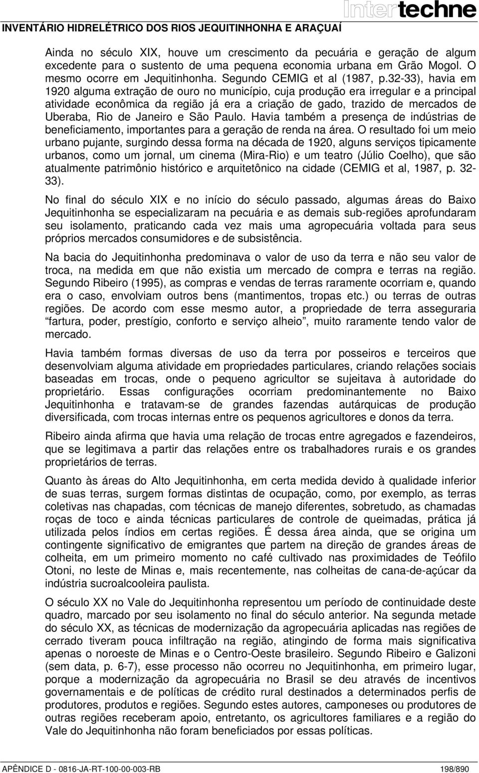 32-33), havia em 1920 alguma extração de ouro no município, cuja produção era irregular e a principal atividade econômica da região já era a criação de gado, trazido de mercados de Uberaba, Rio de