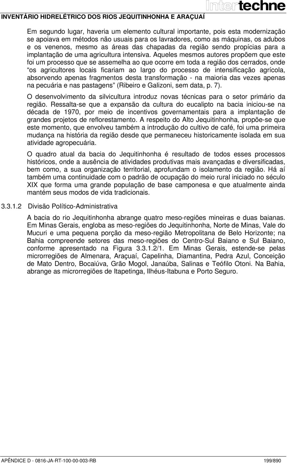 Aqueles mesmos autores propõem que este foi um processo que se assemelha ao que ocorre em toda a região dos cerrados, onde os agricultores locais ficariam ao largo do processo de intensificação