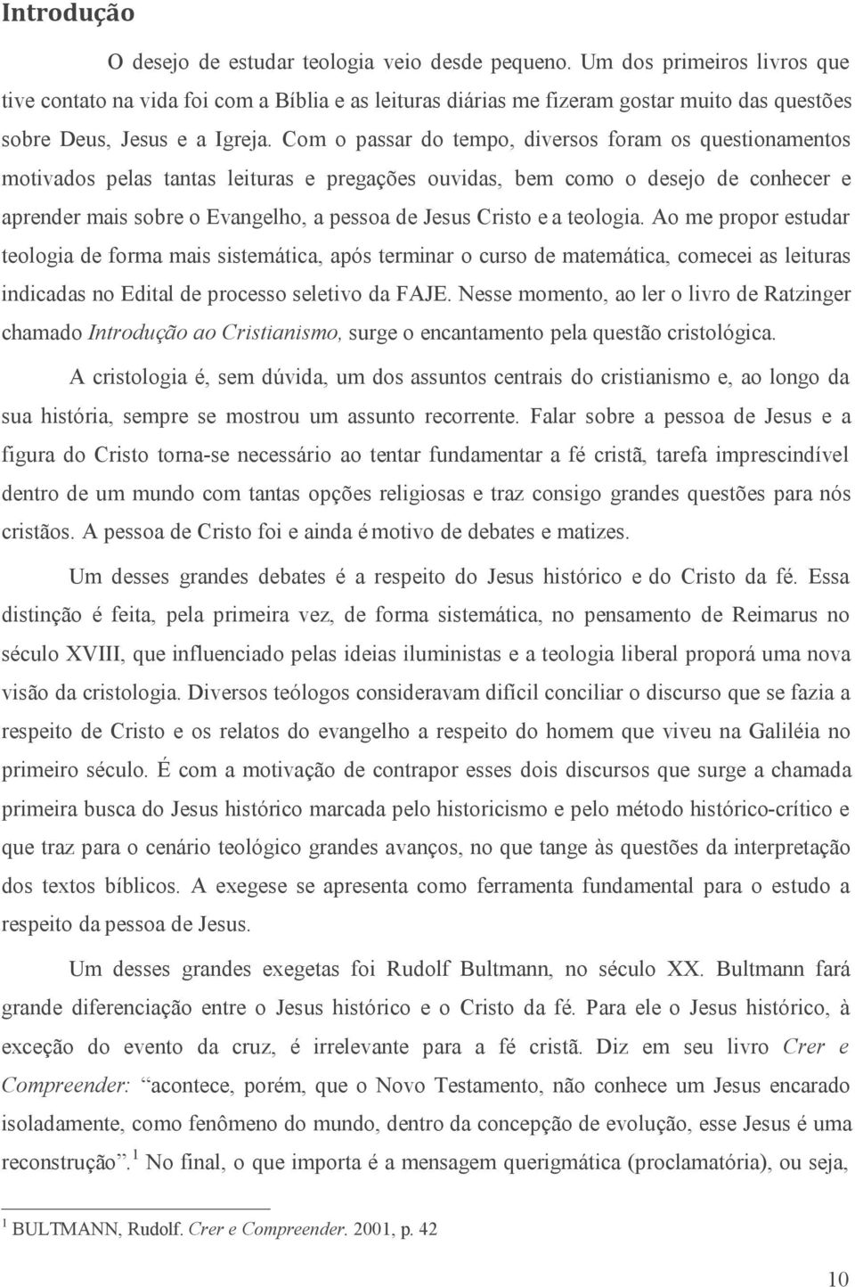 Com o passar do tempo, diversos foram os questionamentos motivados pelas tantas leituras e pregações ouvidas, bem como o desejo de conhecer e aprender mais sobre o Evangelho, a pessoa de Jesus Cristo