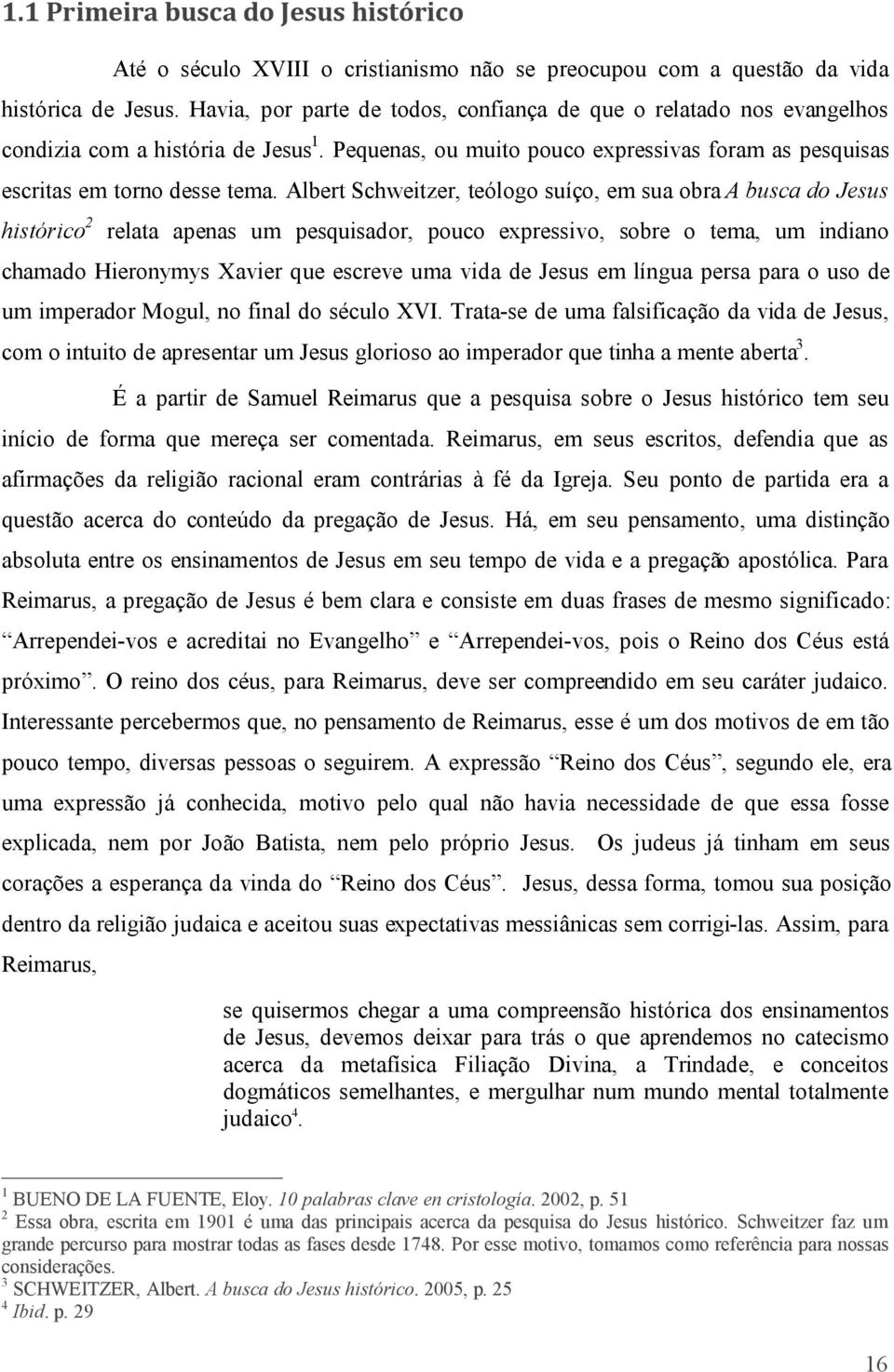 Albert Schweitzer, teólogo suíço, em sua obra A busca do Jesus histórico 2 relata apenas um pesquisador, pouco expressivo, sobre o tema, um indiano chamado Hieronymys Xavier que escreve uma vida de