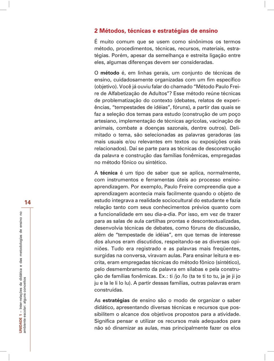 O método é, em linhas gerais, um conjunto de técnicas de ensino, cuidadosamente organizadas com um fim específico (objetivo).