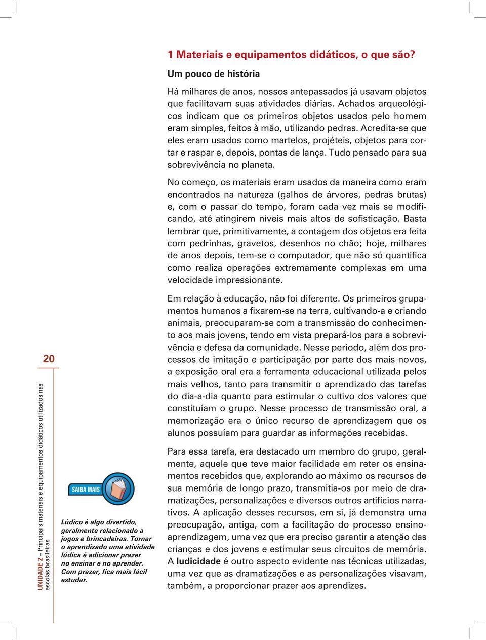 Acredita-se que eles eram usados como martelos, projéteis, objetos para cortar e raspar e, depois, pontas de lança. Tudo pensado para sua sobrevivência no planeta.