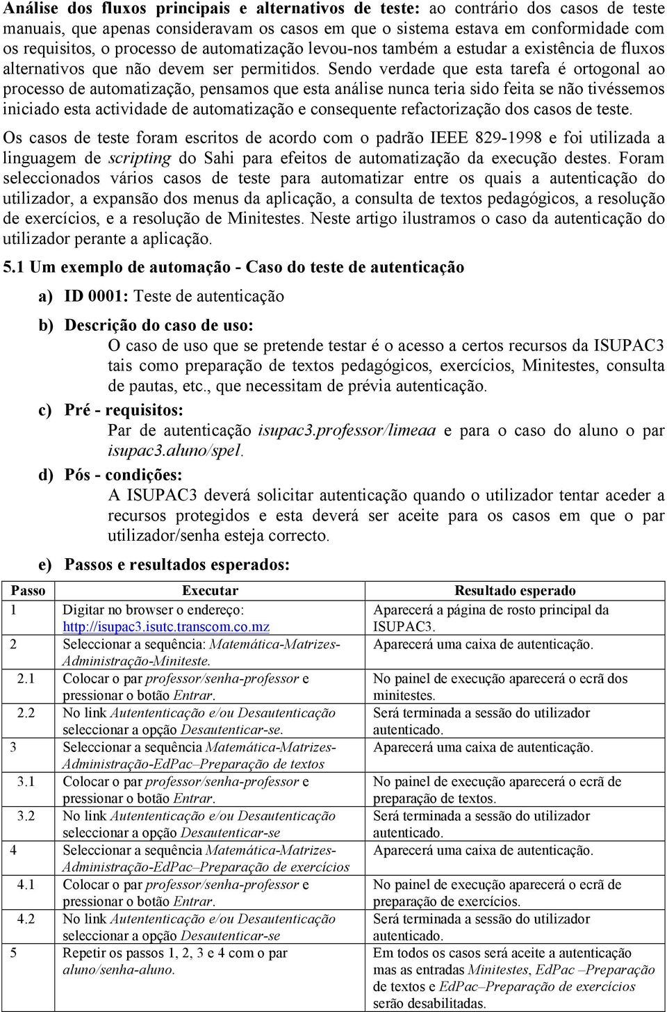 Sendo verdade que esta tarefa é ortogonal ao processo de automatização, pensamos que esta análise nunca teria sido feita se não tivéssemos iniciado esta actividade de automatização e consequente