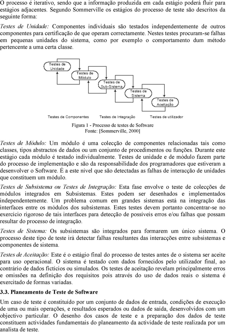 de que operam correctamente. Nestes testes procuram-se falhas em pequenas unidades do sistema, como por exemplo o comportamento dum método pertencente a uma certa classe.