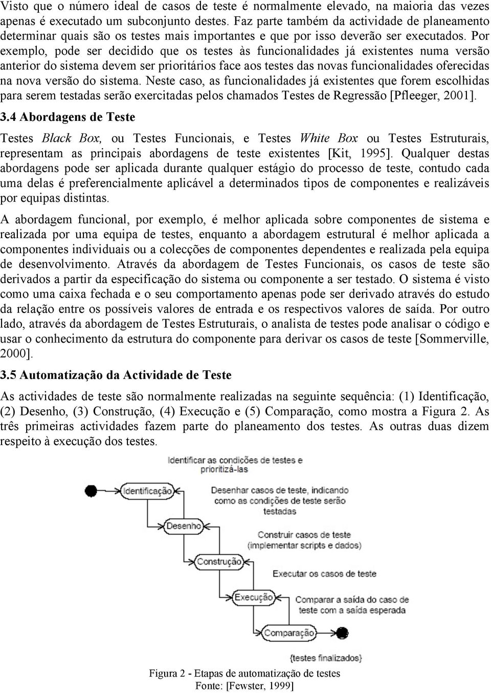 Por exemplo, pode ser decidido que os testes às funcionalidades já existentes numa versão anterior do sistema devem ser prioritários face aos testes das novas funcionalidades oferecidas na nova