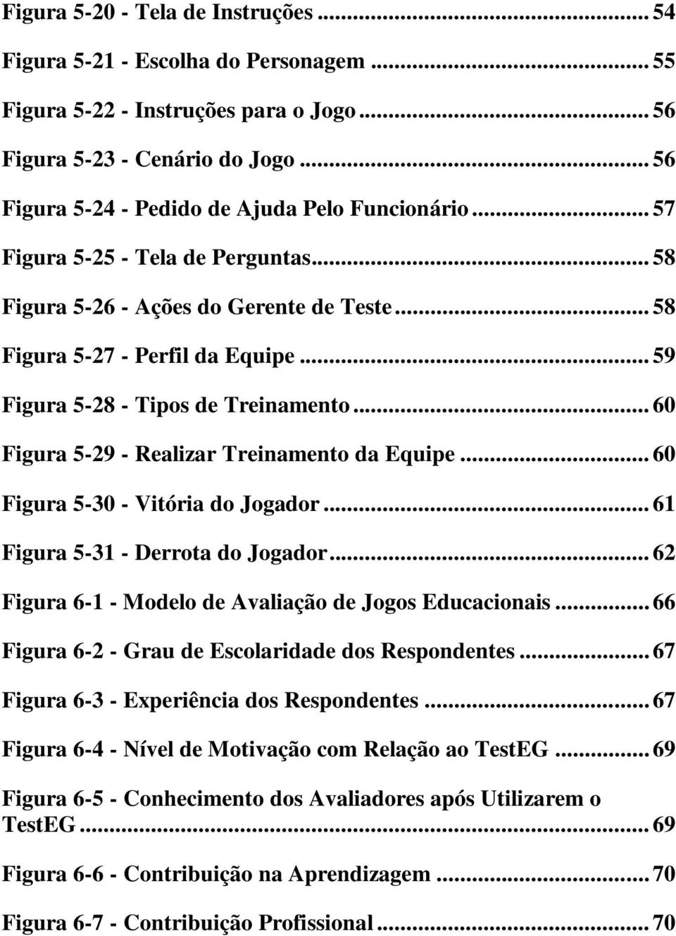 .. 59 Figura 5-28 - Tipos de Treinamento... 60 Figura 5-29 - Realizar Treinamento da Equipe... 60 Figura 5-30 - Vitória do Jogador... 61 Figura 5-31 - Derrota do Jogador.