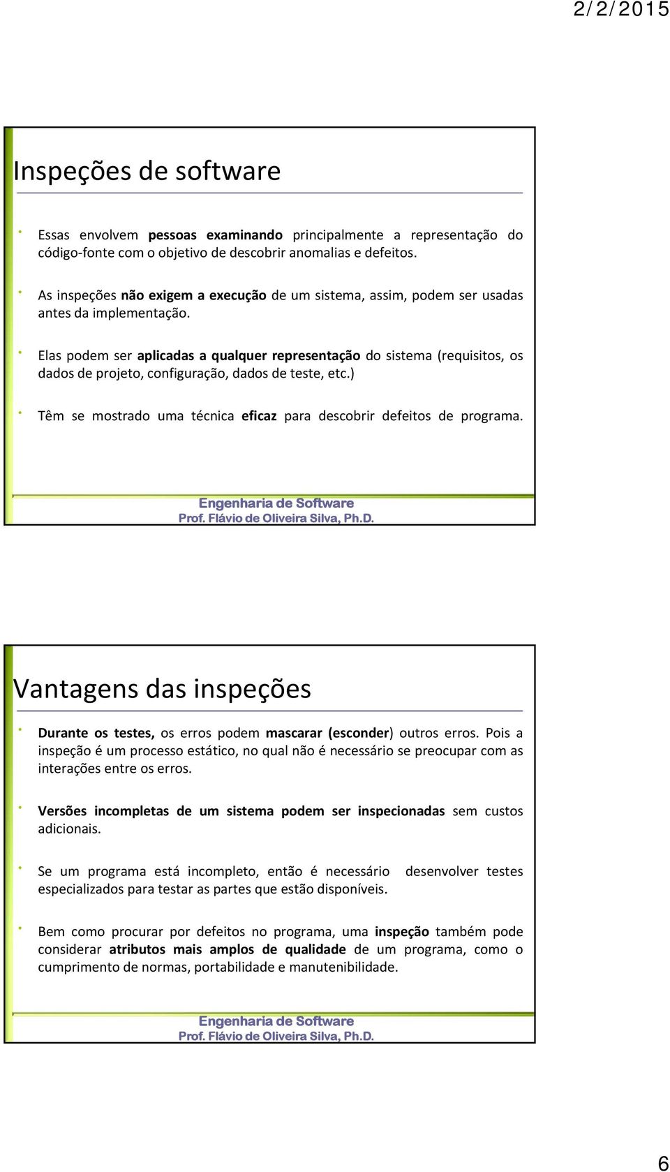 Elas podem ser aplicadas a qualquer representação do sistema (requisitos, os dados de projeto, configuração, dados de teste, etc.