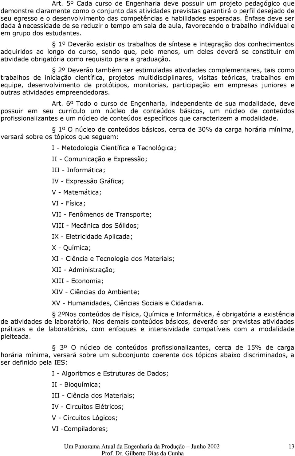 1º Deverão existir os trabalhos de síntese e integração dos conhecimentos adquiridos ao longo do curso, sendo que, pelo menos, um deles deverá se constituir em atividade obrigatória como requisito