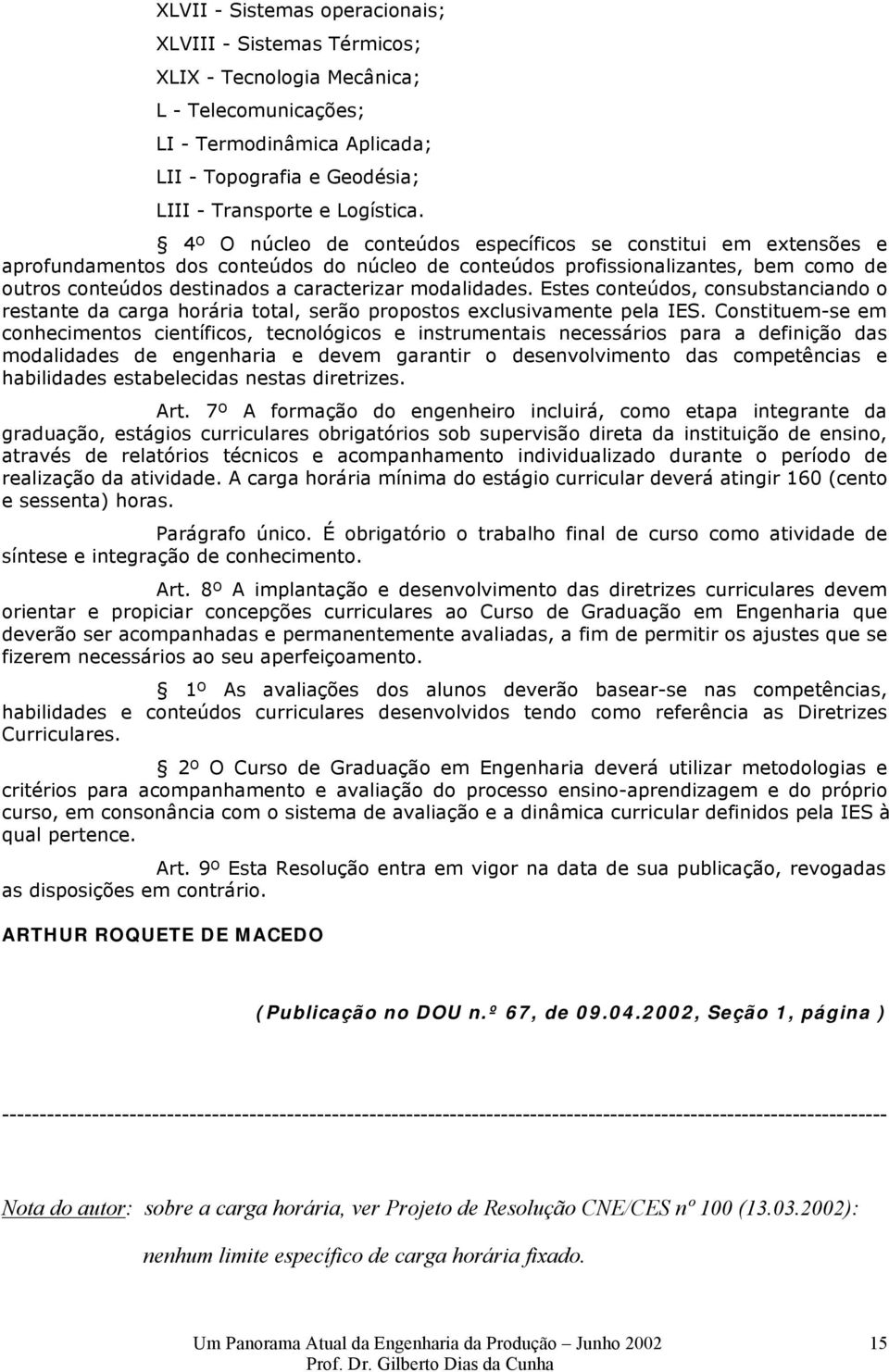 modalidades. Estes conteúdos, consubstanciando o restante da carga horária total, serão propostos exclusivamente pela IES.