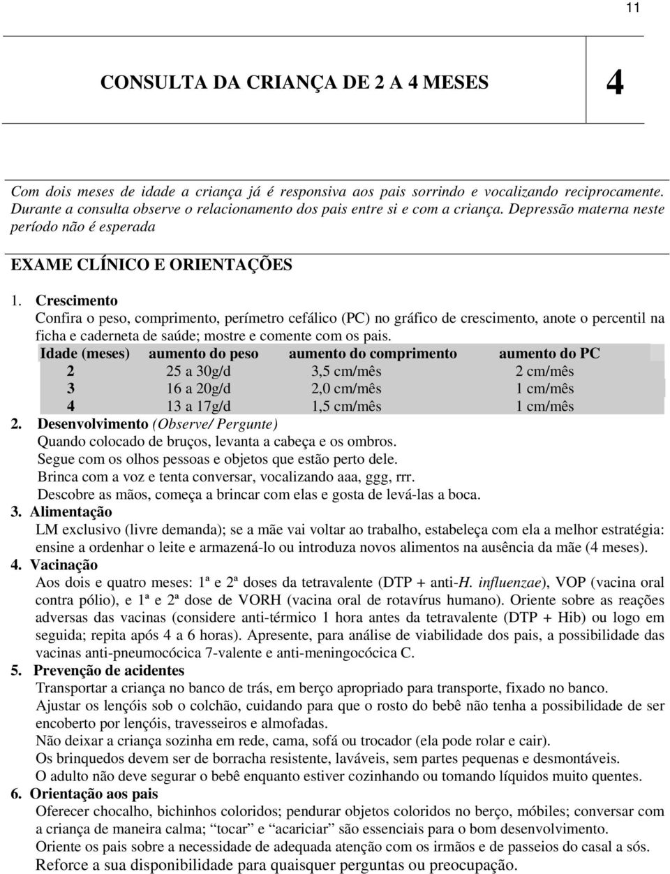 Crescimento Confira o peso, comprimento, perímetro cefálico (PC) no gráfico de crescimento, anote o percentil na ficha e caderneta de saúde; mostre e comente com os pais.