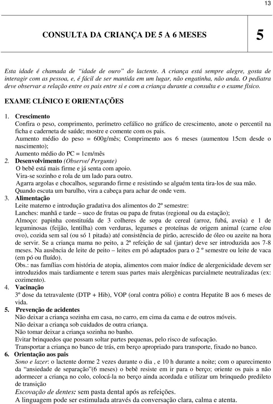 O pediatra deve observar a relação entre os pais entre si e com a criança durante a consulta e o exame físico. EXAME CLÍNICO E ORIENTAÇÕES 1.