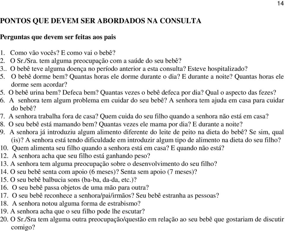 Quantas horas ele dorme sem acordar? 5. O bebê urina bem? Defeca bem? Quantas vezes o bebê defeca por dia? Qual o aspecto das fezes? 6. A senhora tem algum problema em cuidar do seu bebê?