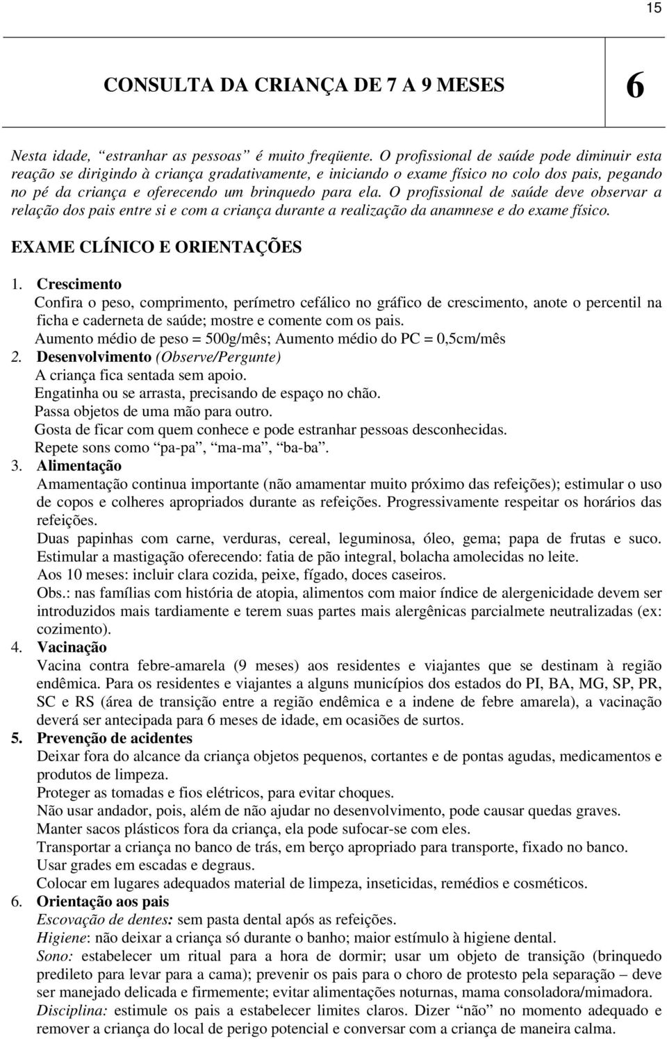 O profissional de saúde deve observar a relação dos pais entre si e com a criança durante a realização da anamnese e do exame físico. EXAME CLÍNICO E ORIENTAÇÕES 1.