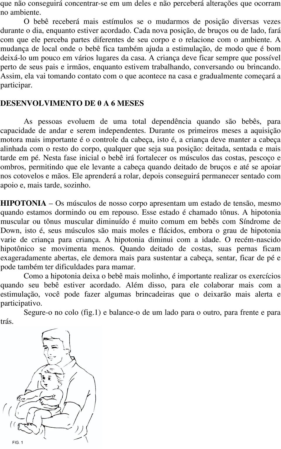 Cada nova posição, de bruços ou de lado, fará com que ele perceba partes diferentes de seu corpo e o relacione com o ambiente.