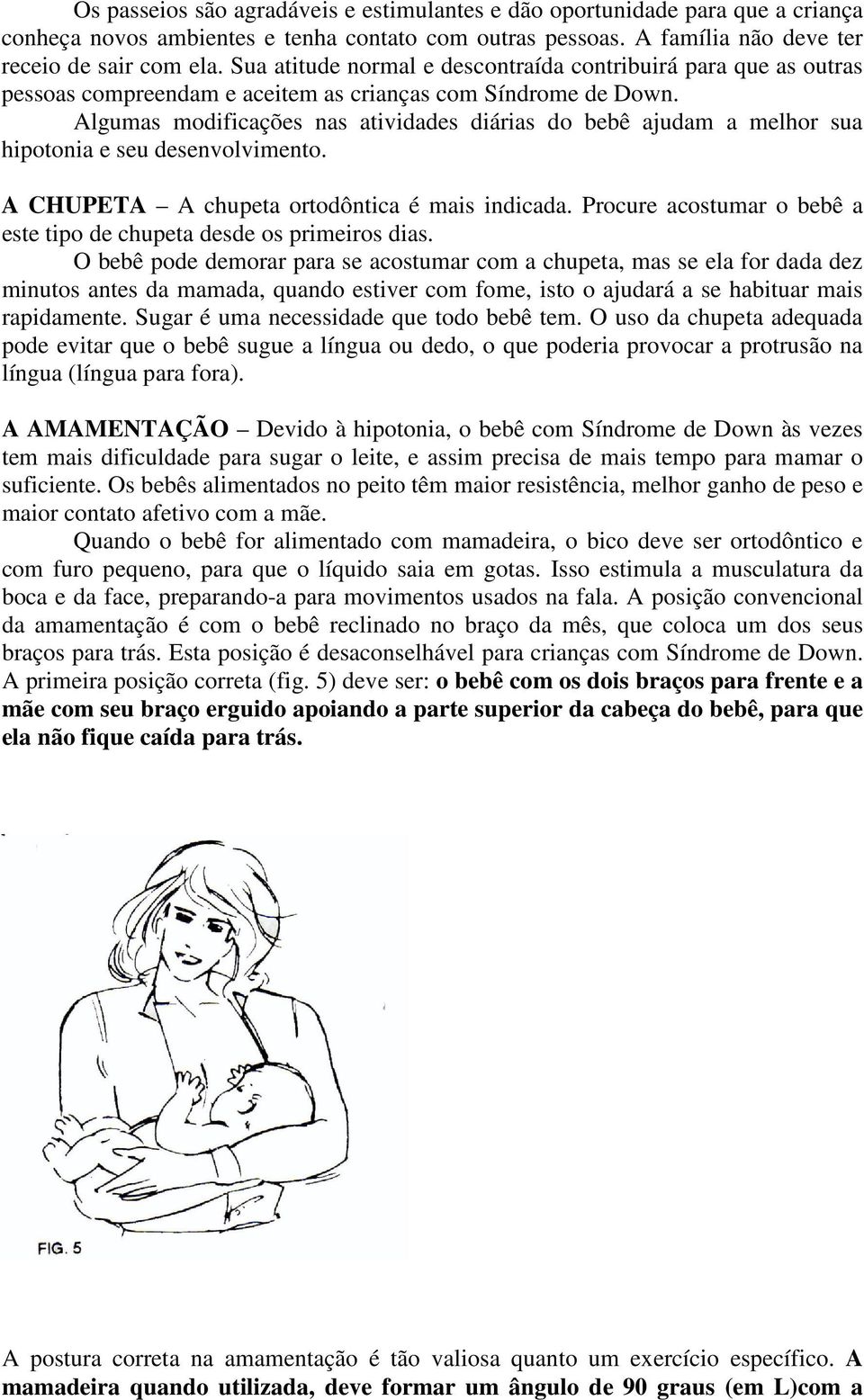 Algumas modificações nas atividades diárias do bebê ajudam a melhor sua hipotonia e seu desenvolvimento. A CHUPETA A chupeta ortodôntica é mais indicada.