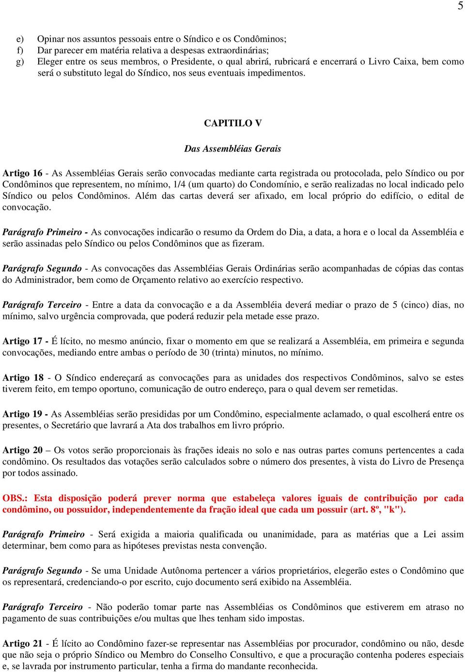 CAPITILO V Das Assembléias Gerais Artigo 16 - As Assembléias Gerais serão convocadas mediante carta registrada ou protocolada, pelo Síndico ou por Condôminos que representem, no mínimo, 1/4 (um