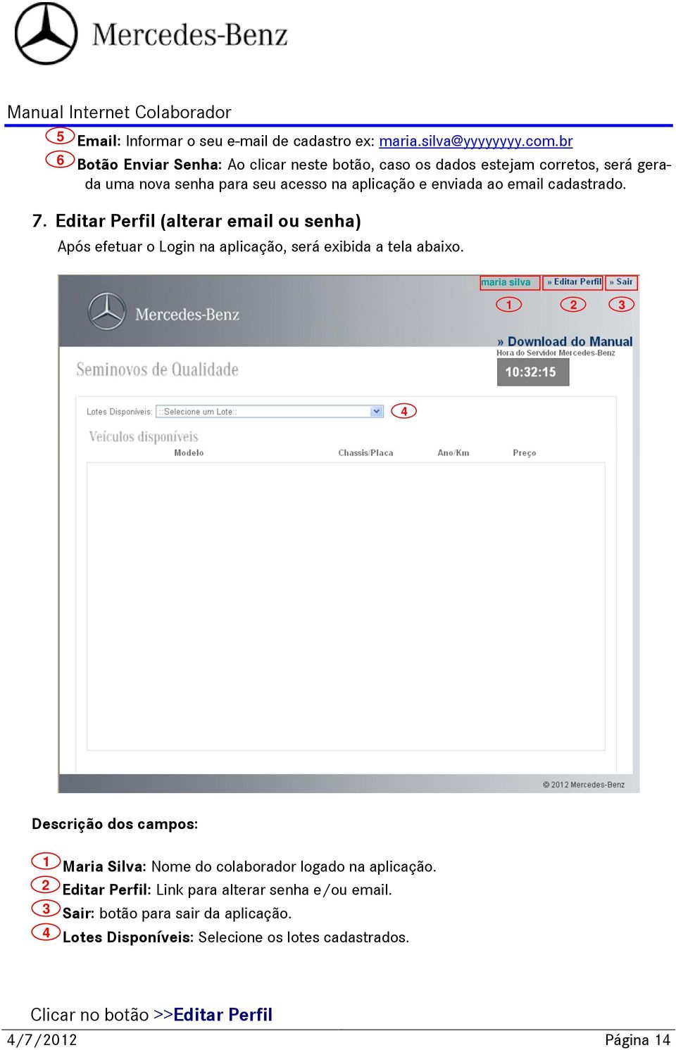 cadastrado. 7. Editar Perfil (alterar email ou senha) Após efetuar o Login na aplicação, será exibida a tela abaixo.