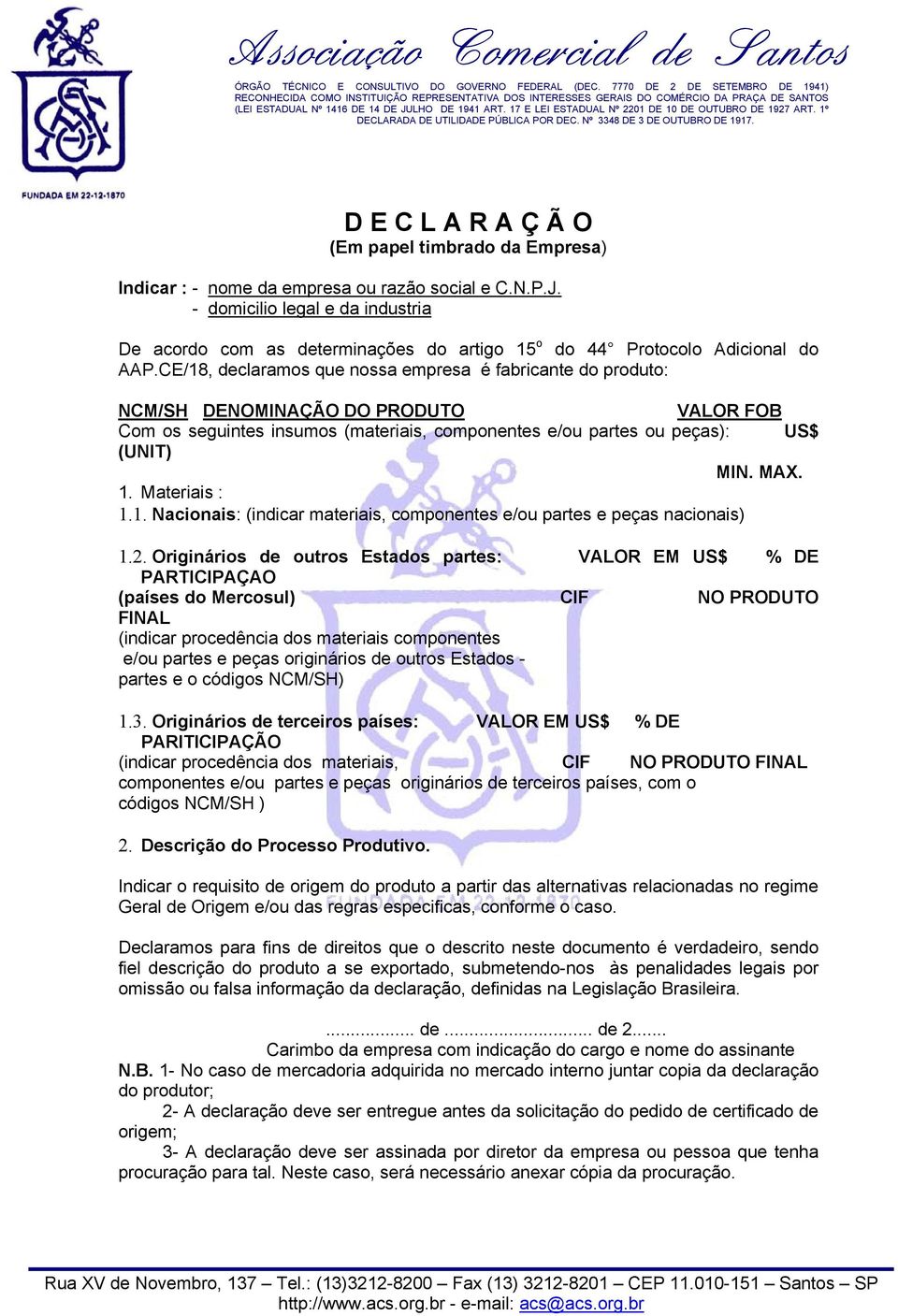 CE/18, declaramos que nossa empresa é fabricante do produto: NCM/SH DENOMINAÇÃO DO PRODUTO VALOR FOB Com os seguintes insumos (materiais, componentes e/ou partes ou peças): US$ (UNIT) MIN. MAX. 1.