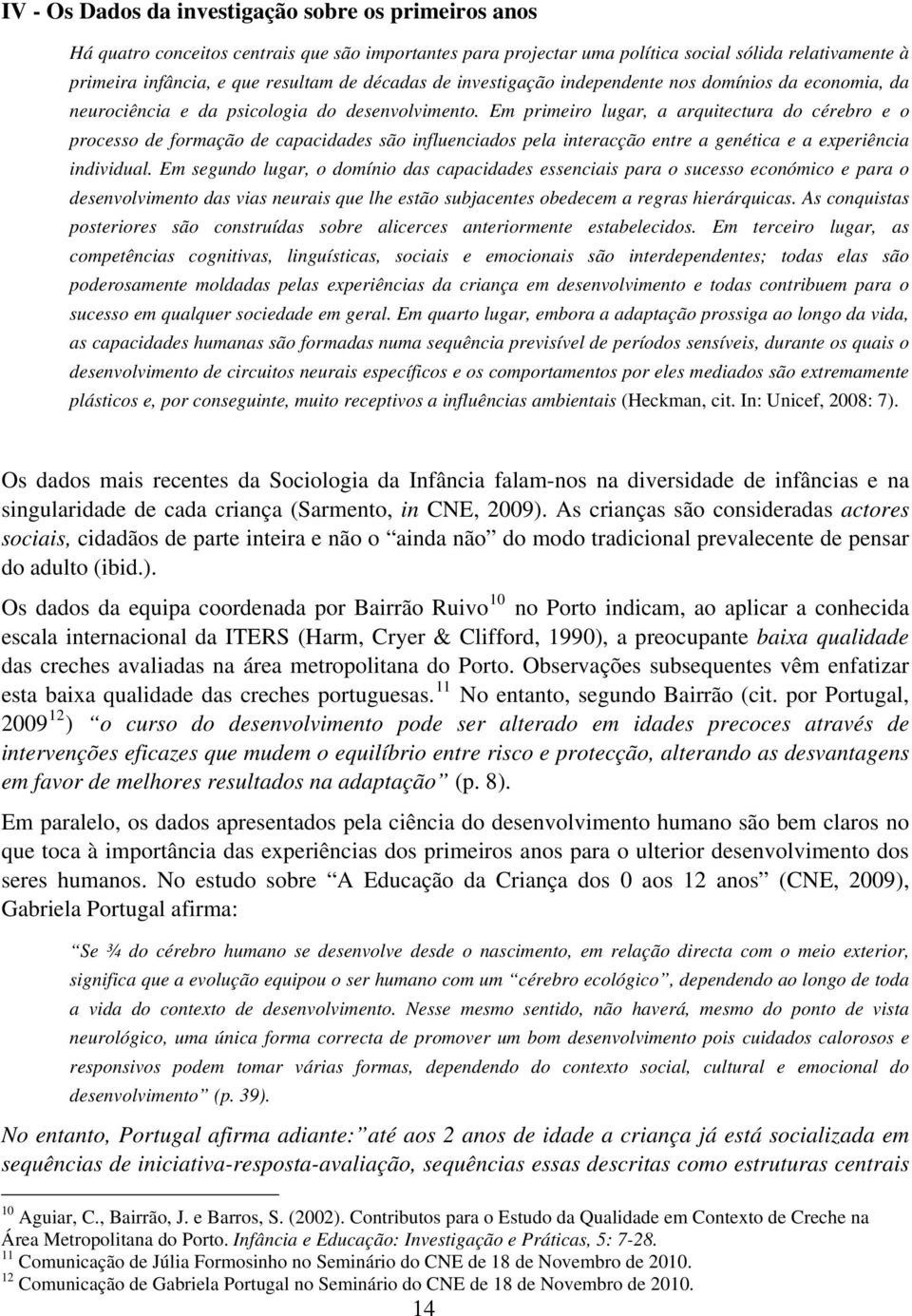 Em primeiro lugar, a arquitectura do cérebro e o processo de formação de capacidades são influenciados pela interacção entre a genética e a experiência individual.