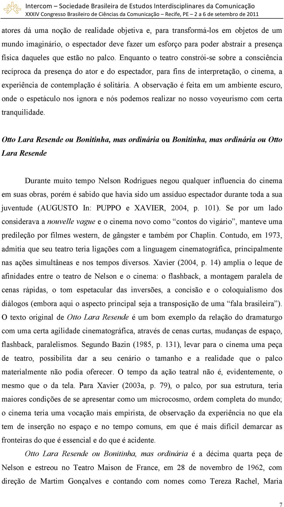 A observação é feita em um ambiente escuro, onde o espetáculo nos ignora e nós podemos realizar no nosso voyeurismo com certa tranquilidade.