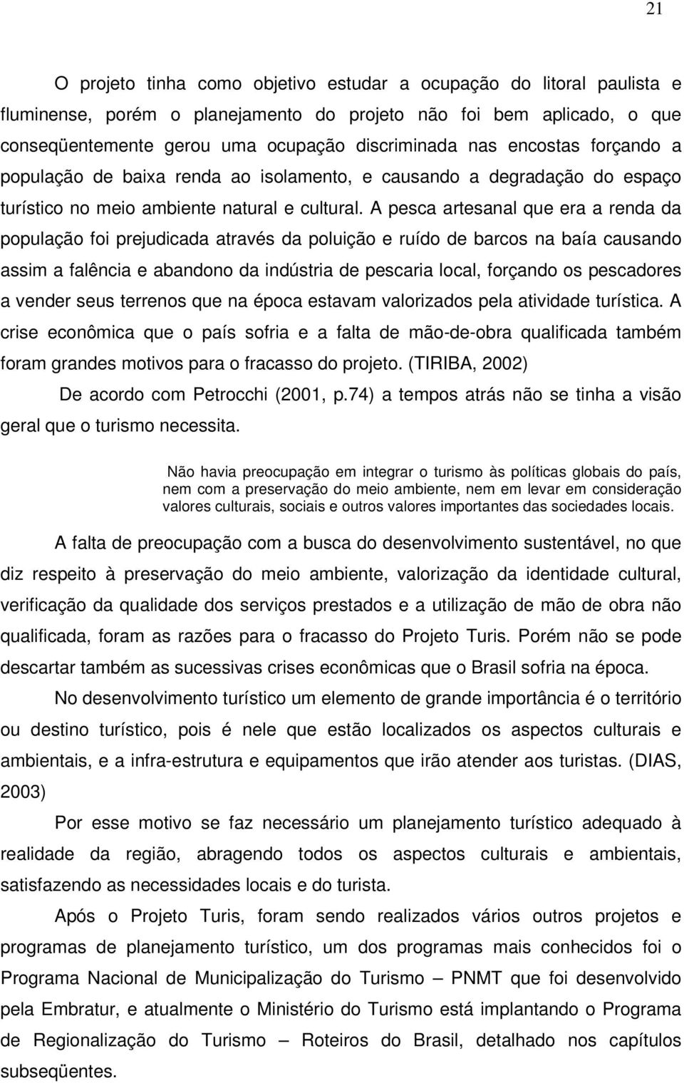 A pesca artesanal que era a renda da população foi prejudicada através da poluição e ruído de barcos na baía causando assim a falência e abandono da indústria de pescaria local, forçando os