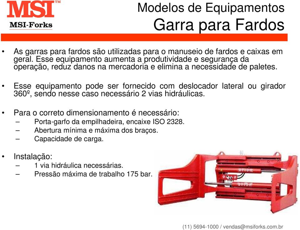 Esse equipamento pode ser fornecido com deslocador lateral ou girador 360º, sendo nesse caso necessário 2 vias hidráulicas.