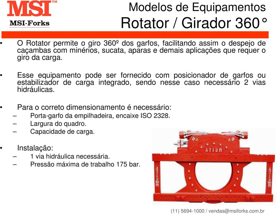 Esse equipamento pode ser fornecido com posicionador de garfos ou estabilizador de carga integrado, sendo nesse caso necessário 2 vias