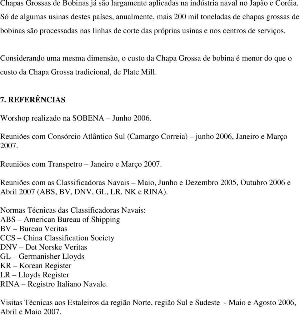 Considerando uma mesma dimensão, o custo da Chapa Grossa de bobina é menor do que o custo da Chapa Grossa tradicional, de Plate Mill. 7. REFERÊNCIAS Worshop realizado na SOBENA Junho 2006.