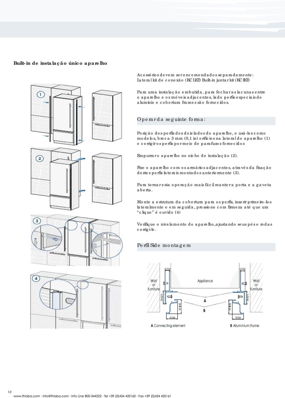 Operar da seguinte forma: Posição dos perfi s dos dois lados do aparelho, e usá-los como modelos, broca 3 mm (0,1 in) orifícios na lateral do aparelho (1) e corrigir os perfi s por meio de parafusos