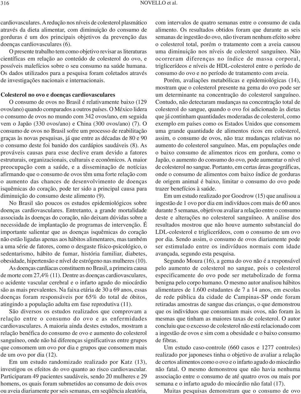 O presente trabalho tem como objetivo revisar as literaturas científicas em relação ao conteúdo de colesterol do ovo, e possíveis malefícios sobre o seu consumo na saúde humana.