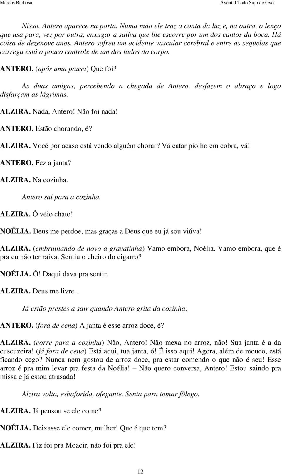 As duas amigas, percebendo a chegada de Antero, desfazem o abraço e logo disfarçam as lágrimas. ALZIRA. Nada, Antero! Não foi nada! ANTERO. Estão chorando, é? ALZIRA. Você por acaso está vendo alguém chorar?