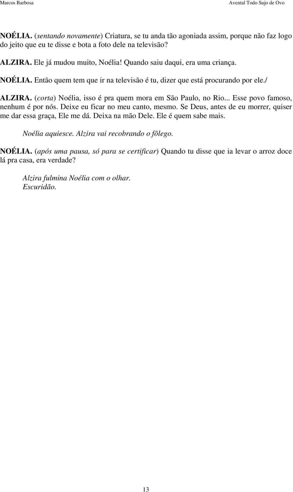 .. Esse povo famoso, nenhum é por nós. Deixe eu ficar no meu canto, mesmo. Se Deus, antes de eu morrer, quiser me dar essa graça, Ele me dá. Deixa na mão Dele. Ele é quem sabe mais.