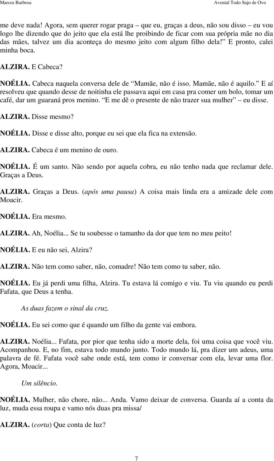 do mesmo jeito com algum filho dela! E pronto, calei minha boca. ALZIRA. E Cabeca? NOÉLIA. Cabeca naquela conversa dele de Mamãe, não é isso. Mamãe, não é aquilo.