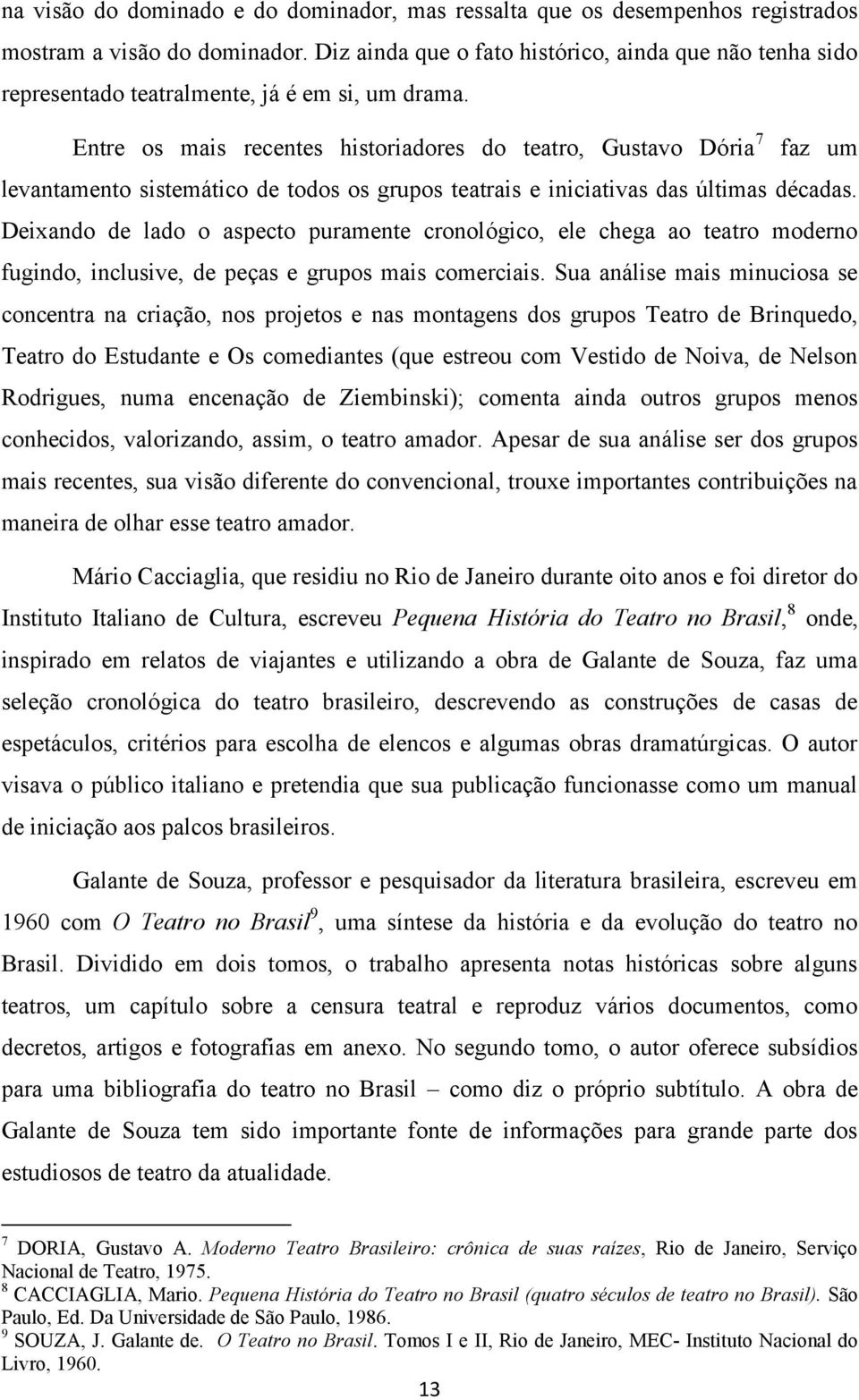 Entre os mais recentes historiadores do teatro, Gustavo Dória 7 faz um levantamento sistemático de todos os grupos teatrais e iniciativas das últimas décadas.