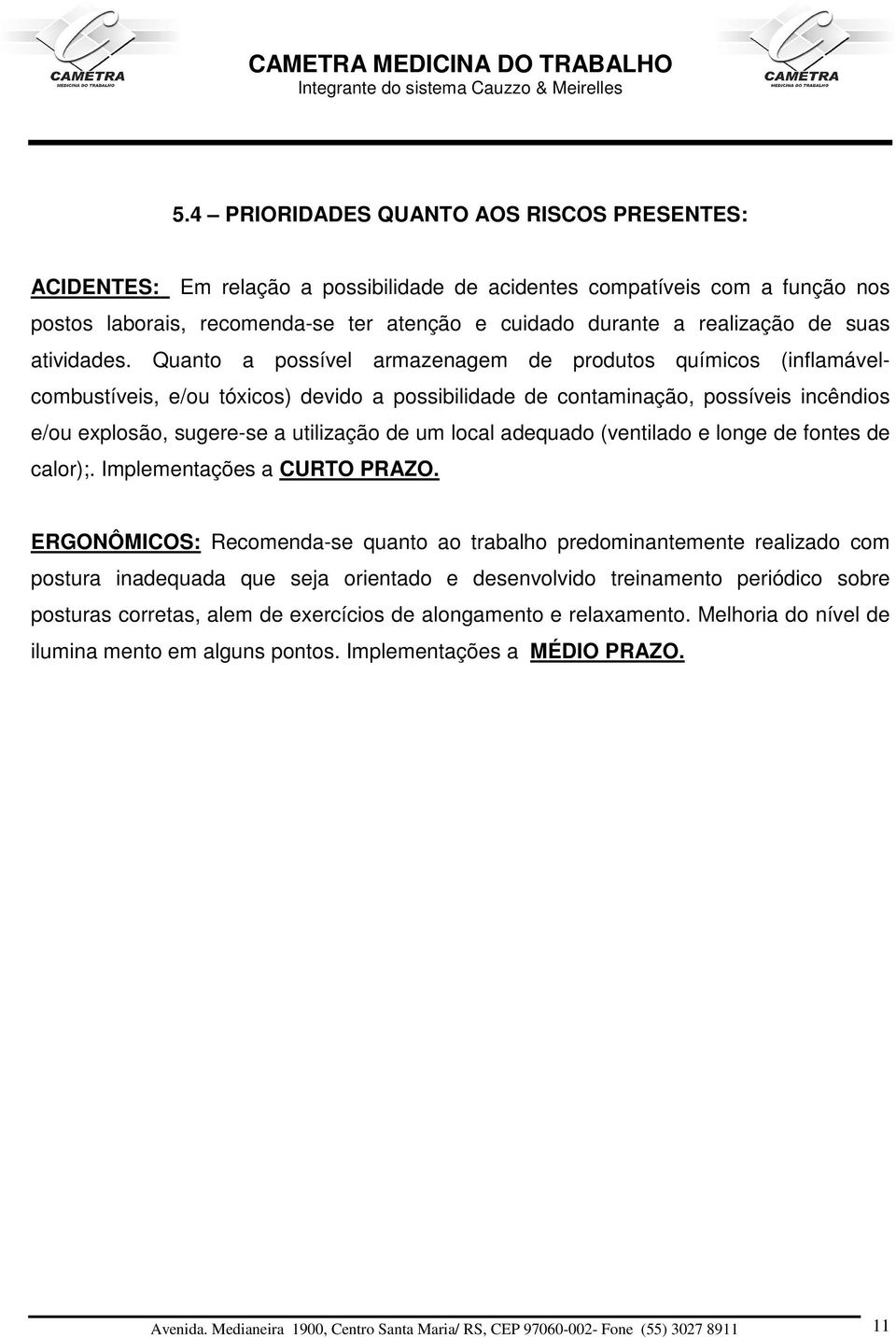 Quanto a possível armazenagem de produtos químicos (inflamávelcombustíveis, e/ou tóxicos) devido a possibilidade de contaminação, possíveis incêndios e/ou explosão, sugere-se a utilização de um local