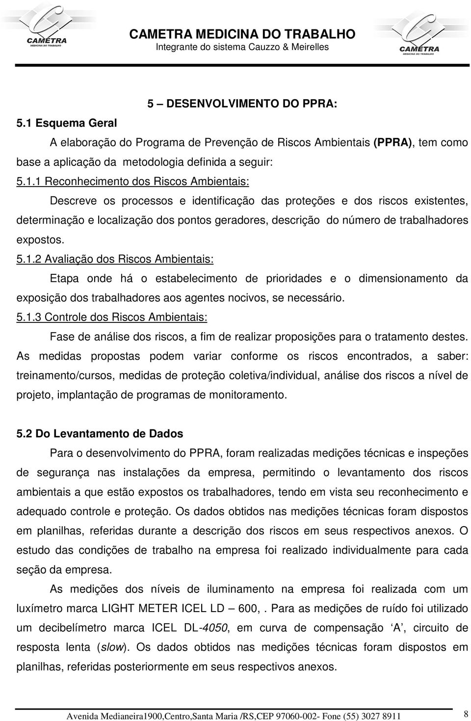 1 Reconhecimento dos Riscos Ambientais: Descreve os processos e identificação das proteções e dos riscos existentes, determinação e localização dos pontos geradores, descrição do número de