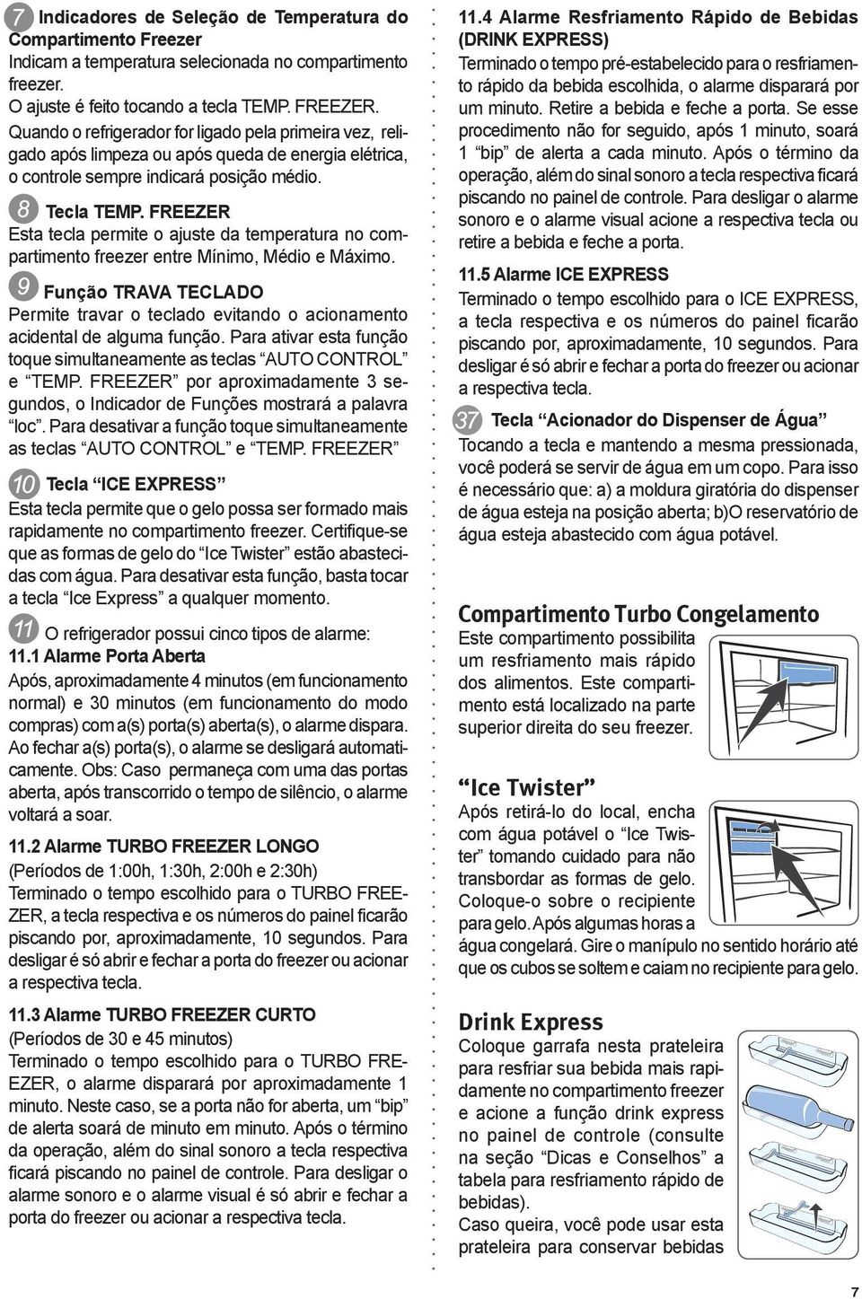 FREEZER Esta tecla permite o ajuste da temperatura no compartimento freezer entre Mínimo, Médio e Máximo.