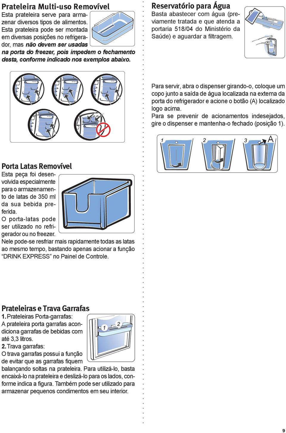 Reservatório para Água Basta abastecer com água (previamente tratada e que atenda a portaria 518/04 do Ministério da Saúde) e aguardar a filtragem.