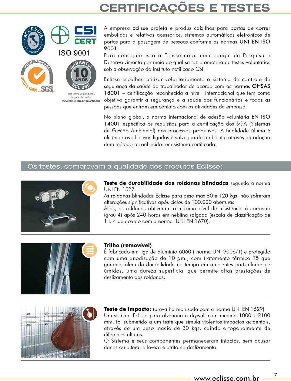 ISO 9001. Para conseguir isso a Eclisse criou uma equipe de Pesquisa e Desenvolvimento por meio do qual se faz promotora de testes voluntários sob a observação do instituto notificado SI.