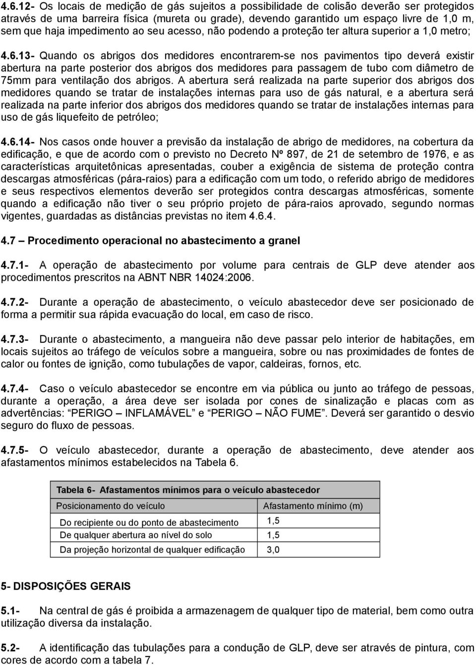 1- Quando os abrigos dos medidores encontrarem-se nos pavimentos tipo deverá existir abertura na parte posterior dos abrigos dos medidores para passagem de tubo com diâmetro de 75mm para ventilação