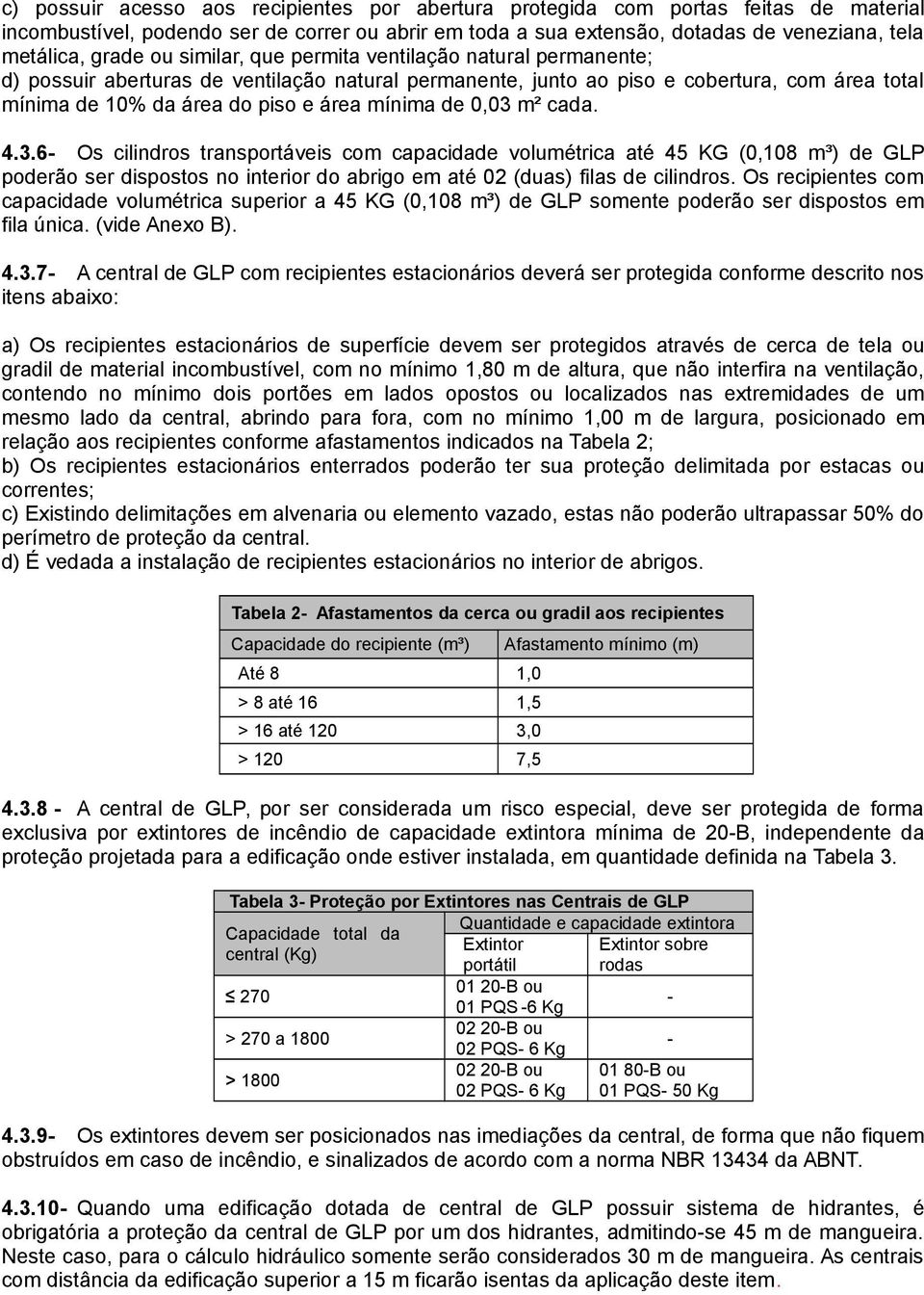 0,0 m² cada. 4..6- Os cilindros transportáveis com capacidade volumétrica até 45 KG (0,108 m³) de GLP poderão ser dispostos no interior do abrigo em até 02 (duas) filas de cilindros.