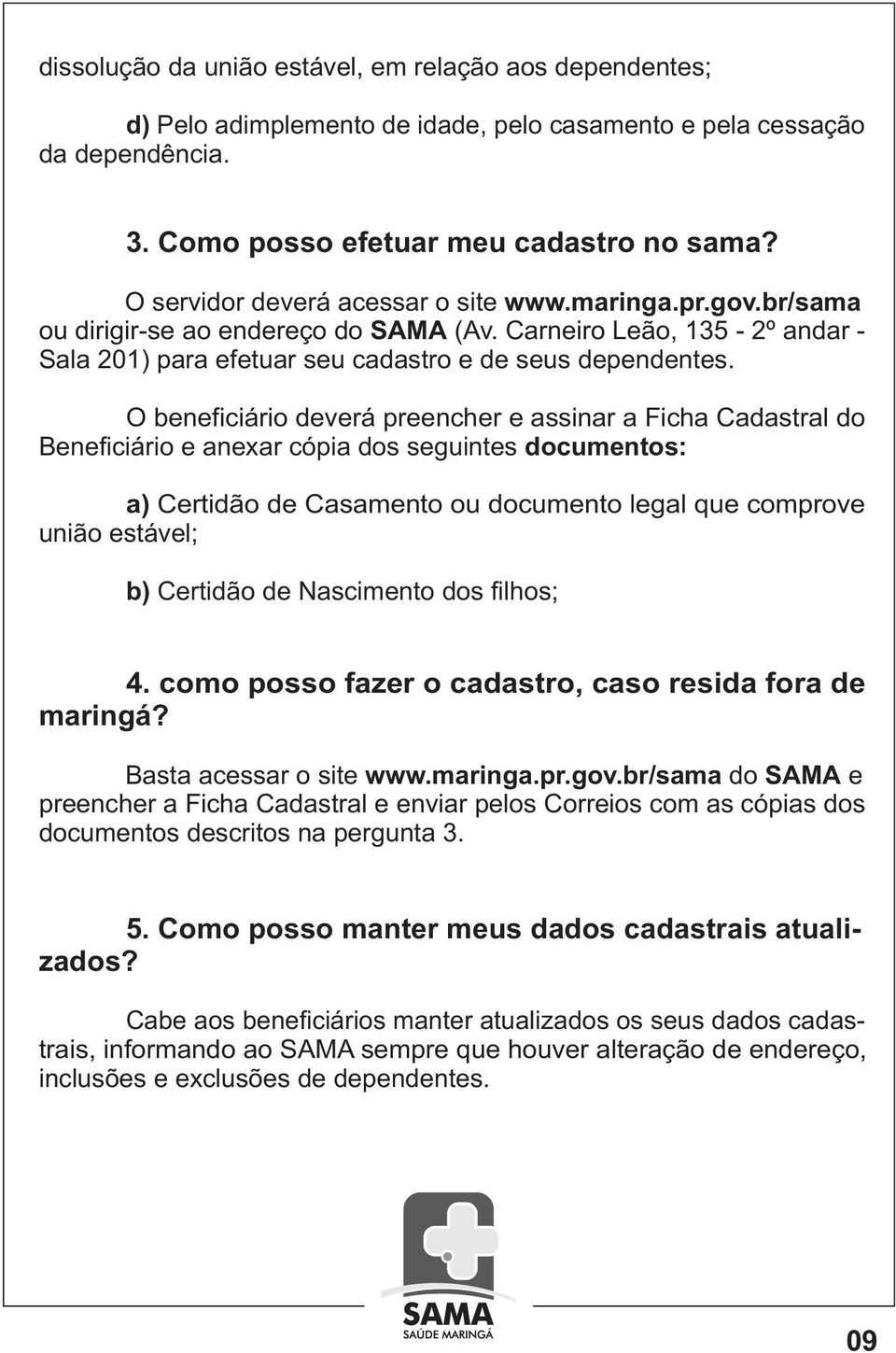 O beneficiário deverá preencher e assinar a Ficha Cadastral do Beneficiário e anexar cópia dos seguintes documentos: a) Certidão de Casamento ou documento legal que comprove união estável; b)