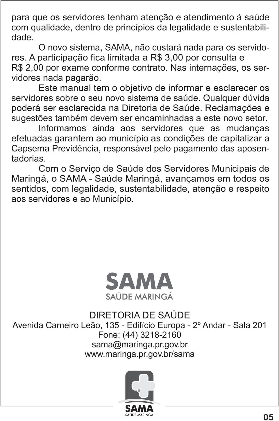 Este manual tem o objetivo de informar e esclarecer os servidores sobre o seu novo sistema de saúde. Qualquer dúvida poderá ser esclarecida na Diretoria de Saúde.