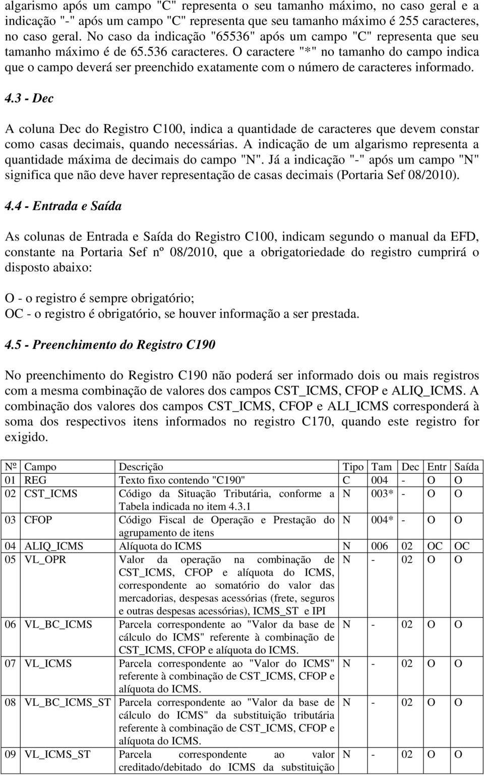 O caractere "*" no tamanho do campo indica que o campo deverá ser preenchido exatamente com o número de caracteres informado. 4.