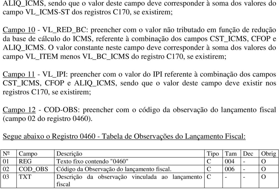 O valor constante neste campo deve corresponder à soma dos valores do campo VL_ITEM menos VL_BC_ICMS do registro C170, se existirem; Campo 11 - VL_IPI: preencher com o valor do IPI referente à