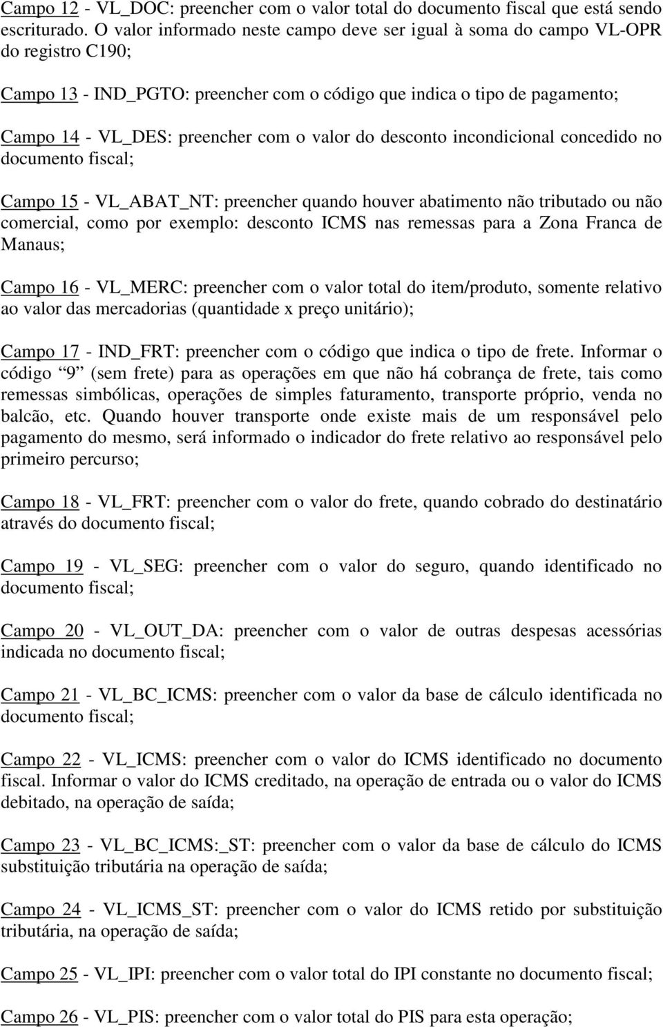 valor do desconto incondicional concedido no documento fiscal; Campo 15 - VL_ABAT_NT: preencher quando houver abatimento não tributado ou não comercial, como por exemplo: desconto ICMS nas remessas