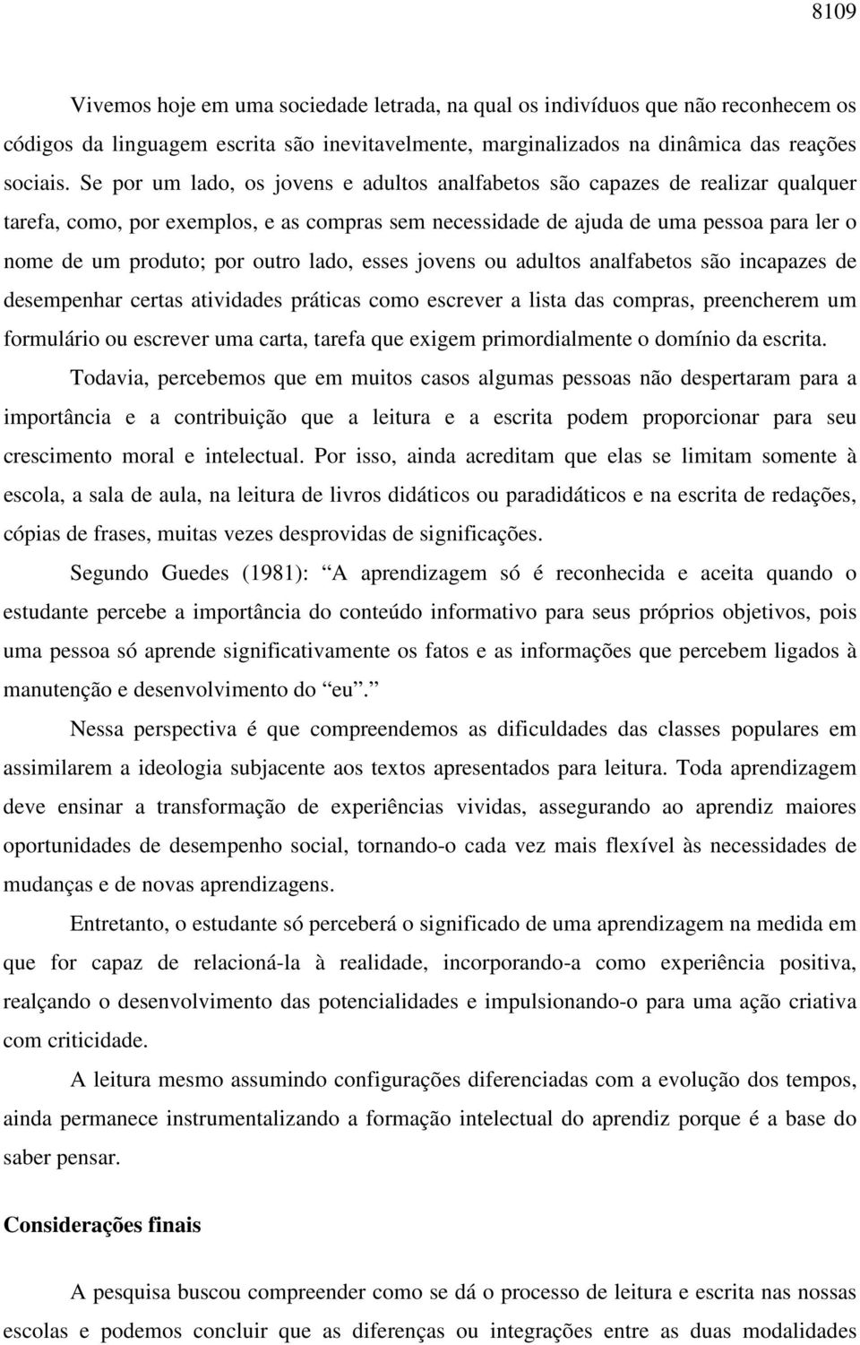 outro lado, esses jovens ou adultos analfabetos são incapazes de desempenhar certas atividades práticas como escrever a lista das compras, preencherem um formulário ou escrever uma carta, tarefa que