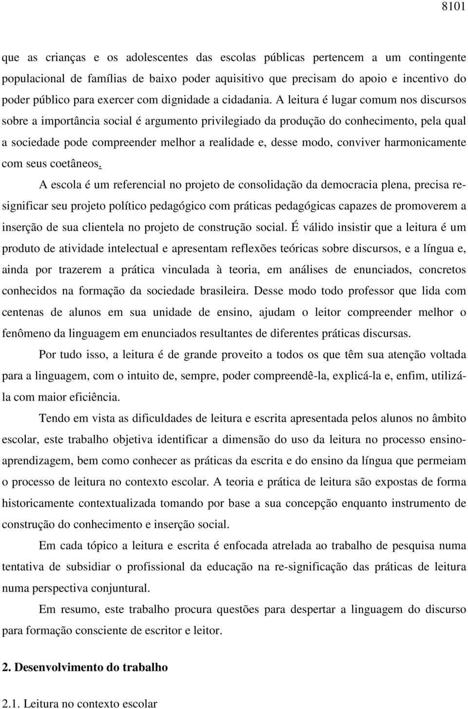 A leitura é lugar comum nos discursos sobre a importância social é argumento privilegiado da produção do conhecimento, pela qual a sociedade pode compreender melhor a realidade e, desse modo,