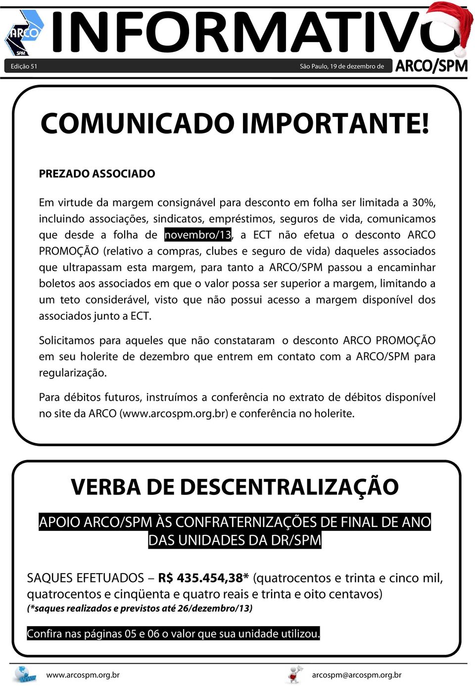 novembro/13, a ECT não efetua o desconto ARCO PROMOÇÃO (relativo a compras, clubes e seguro de vida) daqueles associados que ultrapassam esta margem, para tanto a ARCO/ SPM passou a encaminhar